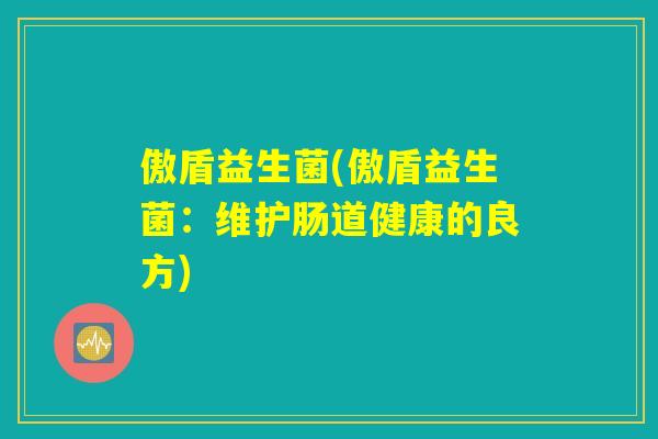 傲盾益生菌(傲盾益生菌：维护肠道健康的良方)