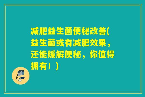 减肥益生菌便秘改善(益生菌或有减肥效果，还能缓解便秘，你值得拥有！)