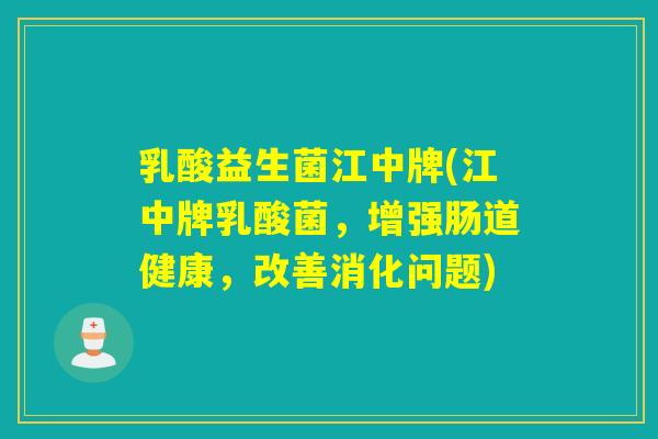 乳酸益生菌江中牌(江中牌乳酸菌，增强肠道健康，改善消化问题)