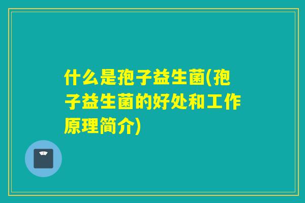 什么是孢子益生菌(孢子益生菌的好处和工作原理简介)