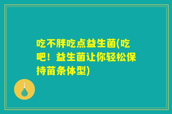 吃不胖吃点益生菌(吃吧!益生菌让你轻松保持苗条体型) 吃不胖吃点益生菌(吃吧!益生菌让你轻松保持苗条体型)