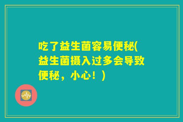 吃了益生菌容易便秘(益生菌摄入过多会导致便秘，小心！)
