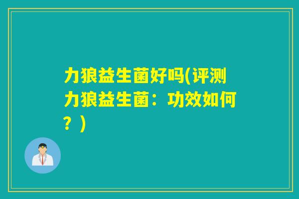 力狼益生菌好吗(评测力狼益生菌：功效如何？)