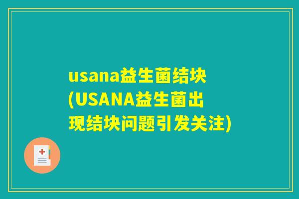 usana益生菌结块(USANA益生菌出现结块问题引发关注)