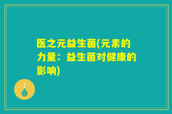 医之元益生菌(元素的力量：益生菌对健康的影响)