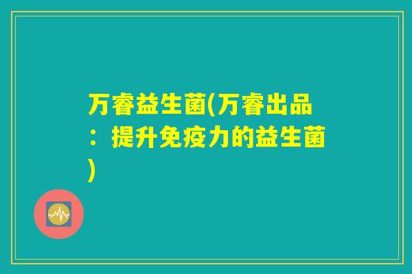 万睿益生菌(万睿出品:提升力的益生菌) 万睿益生菌(万睿出品:提升力的益生菌)