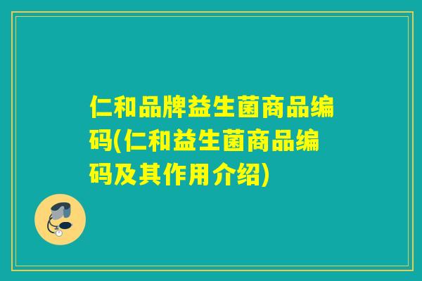仁和品牌益生菌商品编码(仁和益生菌商品编码及其作用介绍)