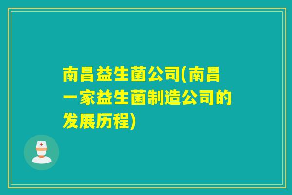 南昌益生菌公司(南昌一家益生菌制造公司的发展历程)