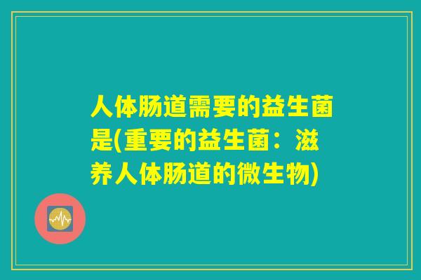 人体肠道需要的益生菌是(重要的益生菌：滋养人体肠道的微生物)
