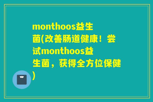 monthoos益生菌(改善肠道健康！尝试monthoos益生菌，获得全方位保健)