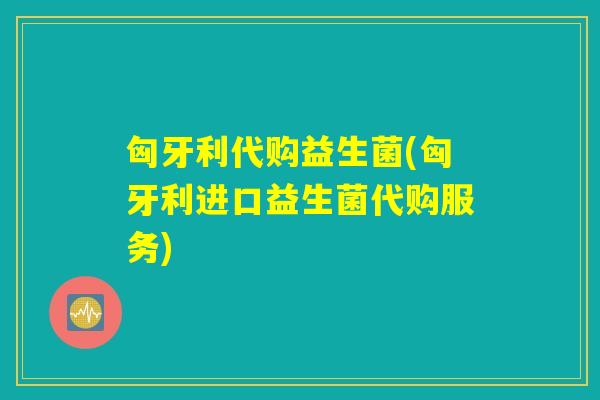 匈牙利代购益生菌(匈牙利进口益生菌代购服务)
