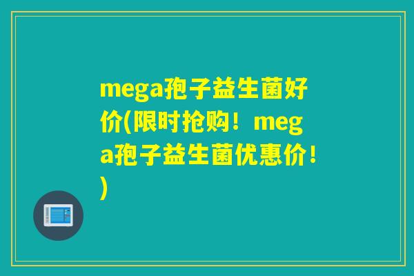 mega孢子益生菌好价(限时抢购！mega孢子益生菌优惠价！)