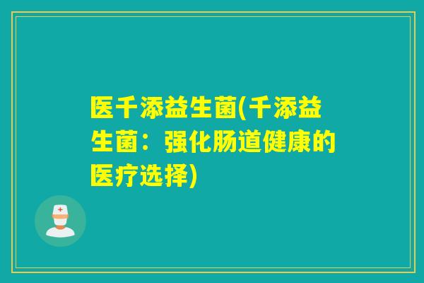 医千添益生菌(千添益生菌：强化肠道健康的医疗选择)