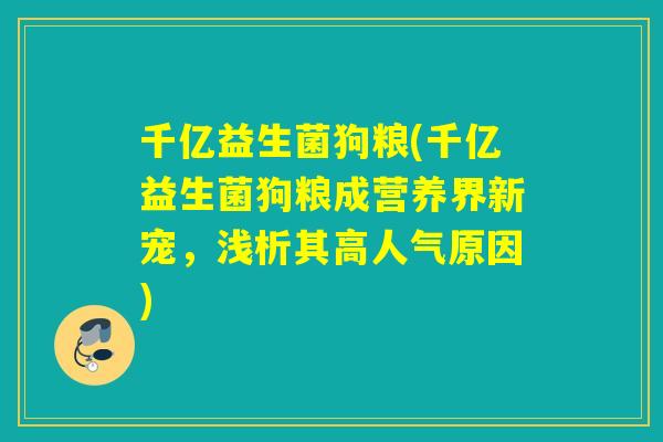 千亿益生菌狗粮(千亿益生菌狗粮成营养界新宠,浅析其高人气原因) 千亿益生菌狗粮(千亿益生菌狗粮成营养界新宠,浅析其高人气原因)
