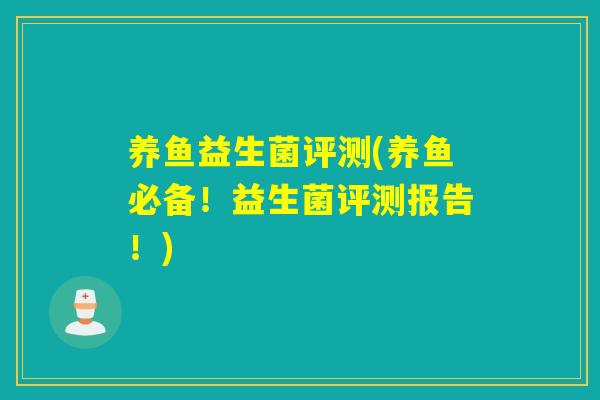 养鱼益生菌评测(养鱼必备!益生菌评测报告!) 养鱼益生菌评测(养鱼必备!益生菌评测报告!)