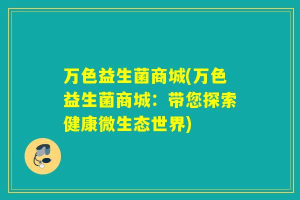 万色益生菌商城(万色益生菌商城：带您探索健康微生态世界)