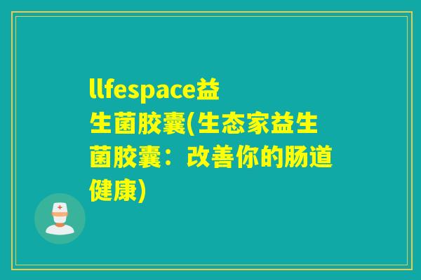 llfespace益生菌胶囊(生态家益生菌胶囊：改善你的肠道健康)