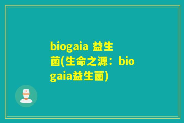 biogaia 益生菌(生命之源：biogaia益生菌)