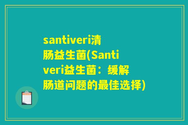 santiveri清肠益生菌(Santiveri益生菌：缓解肠道问题的佳选择)