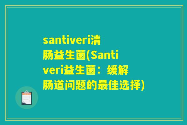 santiveri清肠益生菌(Santiveri益生菌：缓解肠道问题的最佳选择)