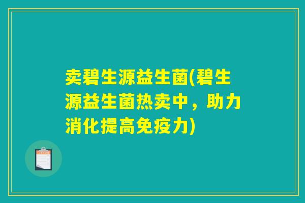 卖碧生源益生菌(碧生源益生菌热卖中，助力消化提高免疫力)