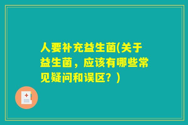 人要补充益生菌(关于益生菌，应该有哪些常见疑问和误区？)