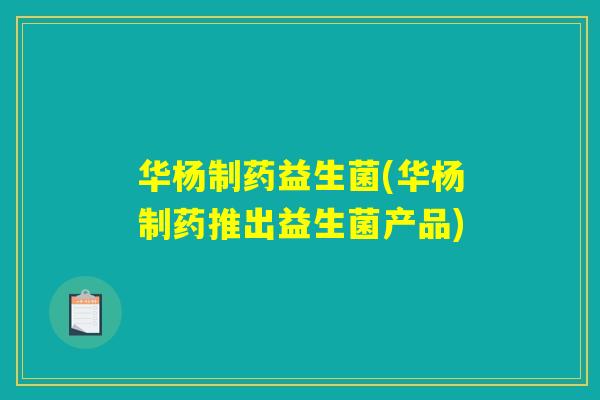 华杨制药益生菌(华杨制药推出益生菌产品)