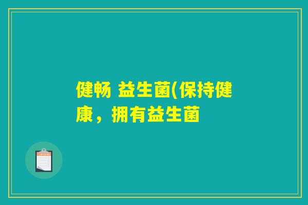 健畅 益生菌(保持健康，拥有益生菌