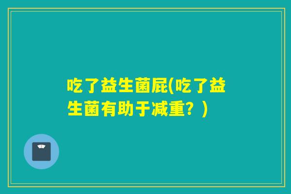 吃了益生菌屁(吃了益生菌有助于减重？)