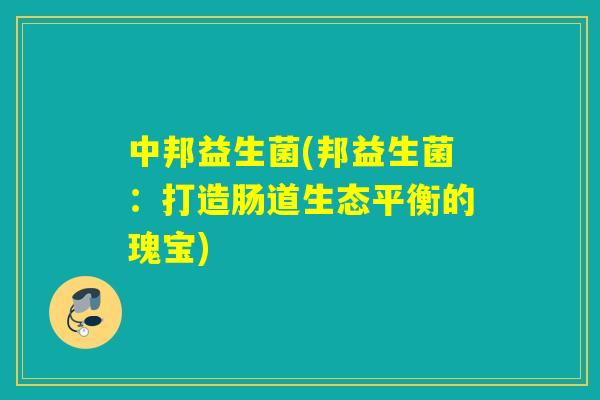 中邦益生菌(邦益生菌：打造肠道生态平衡的瑰宝)