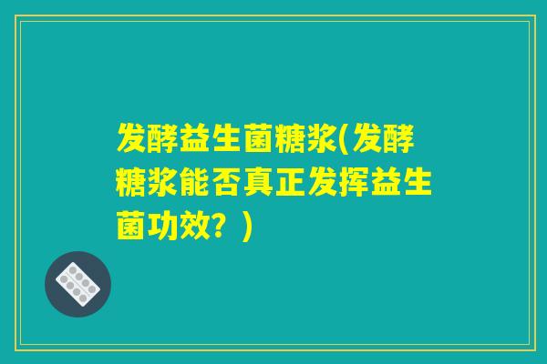 发酵益生菌糖浆(发酵糖浆能否真正发挥益生菌功效？)
