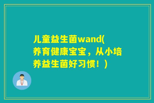 儿童益生菌wand(养育健康宝宝,从小培养益生菌好习惯!) 儿童益生菌wand(养育健康宝宝,从小培养益生菌好习惯!)