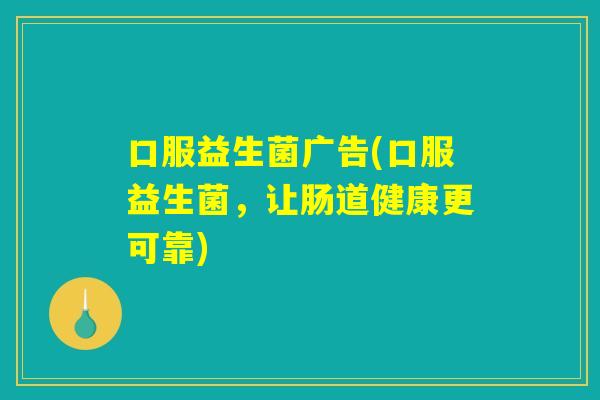 口服益生菌广告(口服益生菌，让肠道健康更可靠)