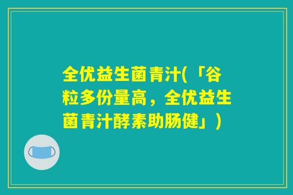 全优益生菌青汁(「谷粒多份量高，全优益生菌青汁酵素助肠健」)