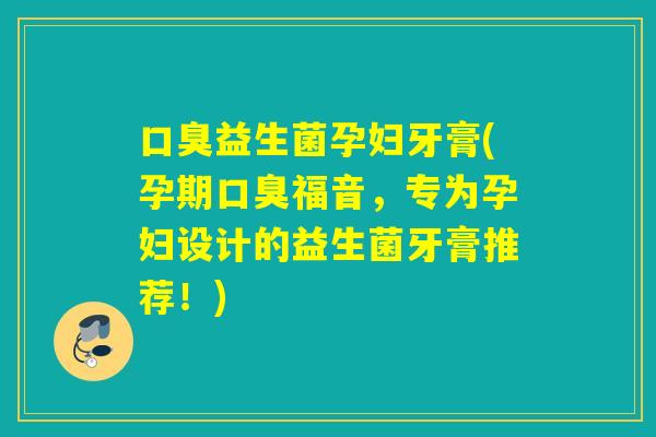 口臭益生菌孕妇牙膏(孕期口臭福音，专为孕妇设计的益生菌牙膏推荐！)