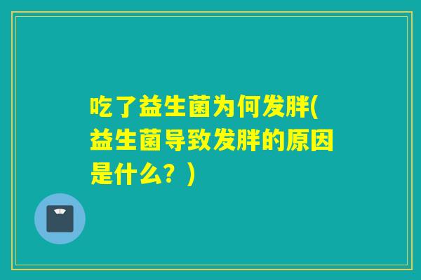 吃了益生菌为何发胖(益生菌导致发胖的原因是什么？)