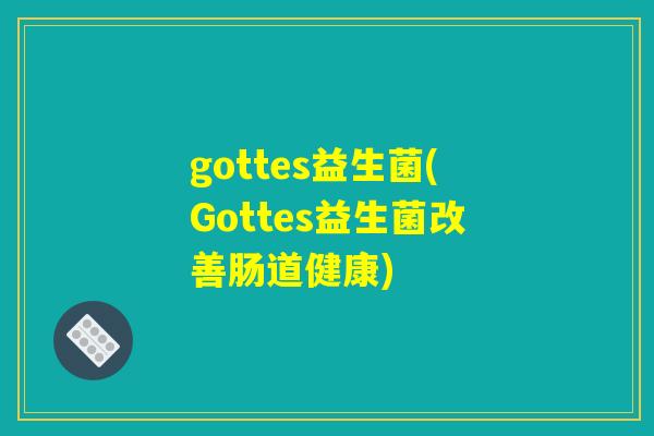 gottes益生菌(Gottes益生菌改善肠道健康) gottes益生菌(Gottes益生菌改善肠道健康)