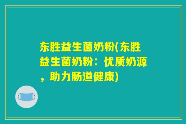 东胜益生菌奶粉(东胜益生菌奶粉:优质奶源,助力肠道健康) 东胜益生菌奶粉(东胜益生菌奶粉:优质奶源,助力肠道健康)