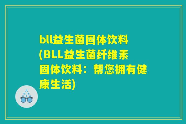bll益生菌固体饮料(BLL益生菌纤维素固体饮料：帮您拥有健康生活)