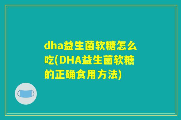 dha益生菌软糖怎么吃(DHA益生菌软糖的正确食用方法)
