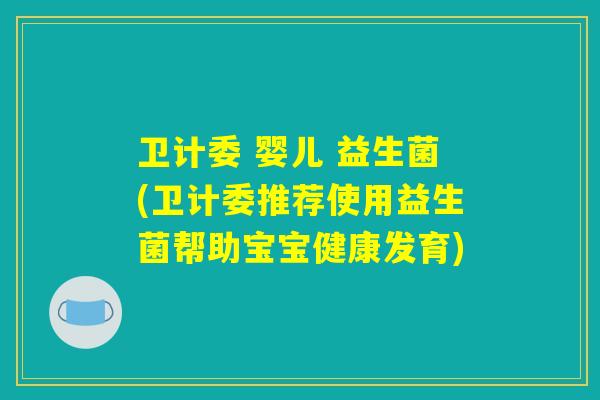 卫计委 婴儿 益生菌(卫计委推荐使用益生菌帮助宝宝健康发育)