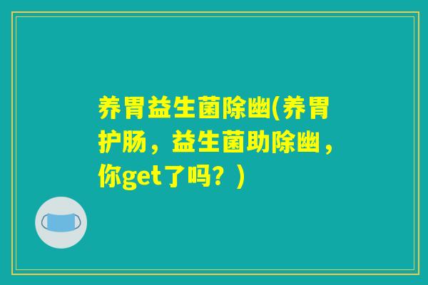 养胃益生菌除幽(养胃护肠，益生菌助除幽，你get了吗？)