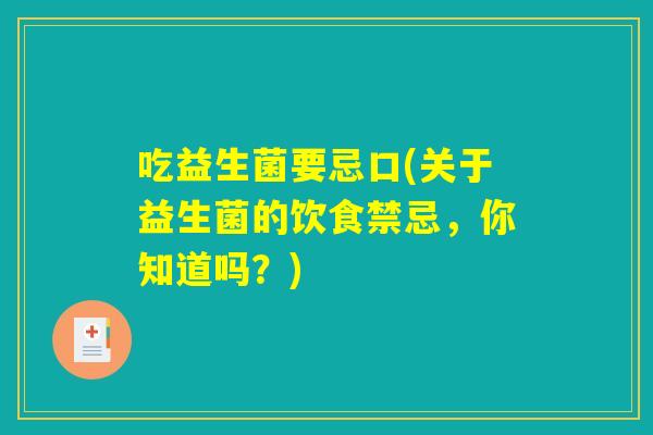 吃益生菌要忌口(关于益生菌的饮食禁忌，你知道吗？)
