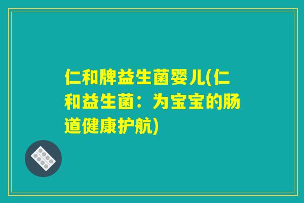 仁和牌益生菌婴儿(仁和益生菌：为宝宝的肠道健康护航)
