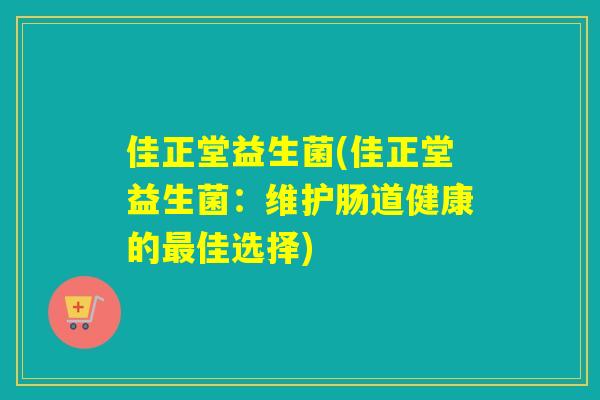 佳正堂益生菌(佳正堂益生菌：维护肠道健康的最佳选择)