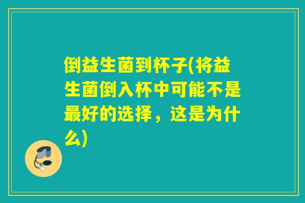 倒益生菌到杯子(将益生菌倒入杯中可能不是最好的选择，这是为什么)