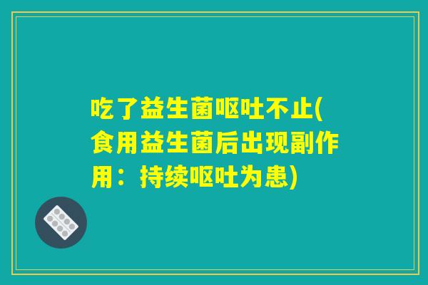 吃了益生菌呕吐不止(食用益生菌后出现副作用：持续呕吐为患)