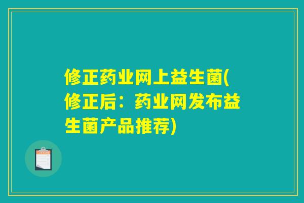 修正药业网上益生菌(修正后：药业网发布益生菌产品推荐)