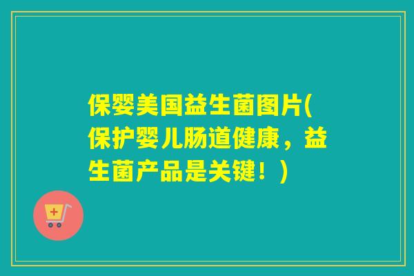 保婴美国益生菌图片(保护婴儿肠道健康，益生菌产品是关键！)