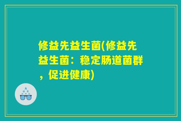 修益先益生菌(修益先益生菌:稳定肠道菌群,促进健康) 修益先益生菌(修益先益生菌:稳定肠道菌群,促进健康)